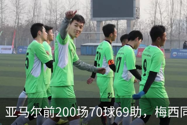 亚马尔前200场70球69助，梅西同期92球46助