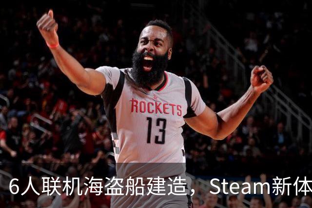 6人联机海盗船建造，Steam新体验版上线，上岸却是魂系